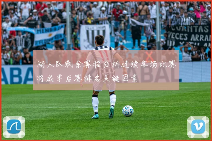 湖人队剩余赛程分析连续客场比赛将成季后赛排名关键因素