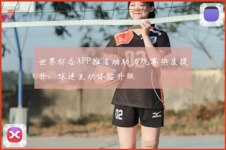 世界杯各APP推活动助力观赛热度提升，球迷互动体验升级