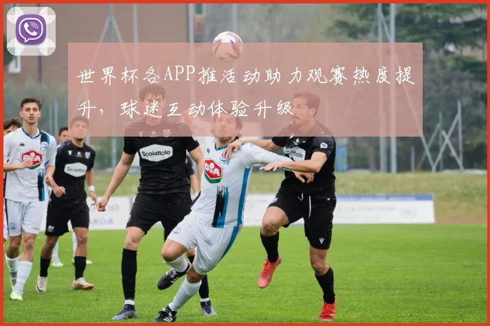 世界杯各APP推活动助力观赛热度提升，球迷互动体验升级