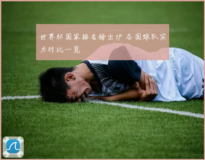 世界杯国家排名榜出炉 各国球队实力对比一览